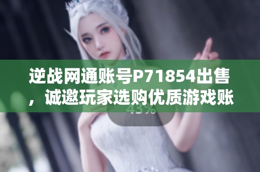 逆战网通账号P71854出售，诚邀玩家选购优质游戏账号