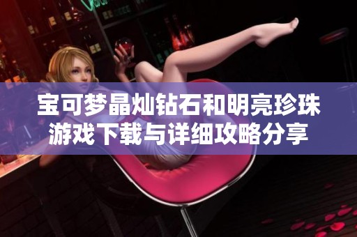 宝可梦晶灿钻石和明亮珍珠游戏下载与详细攻略分享