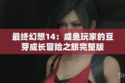 最终幻想14：咸鱼玩家的豆芽成长冒险之旅完整版