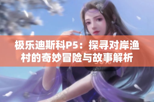 极乐迪斯科P5：探寻对岸渔村的奇妙冒险与故事解析