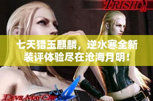 七天猎玉麒麟，逆水寒全新装评体验尽在沧海月明！
