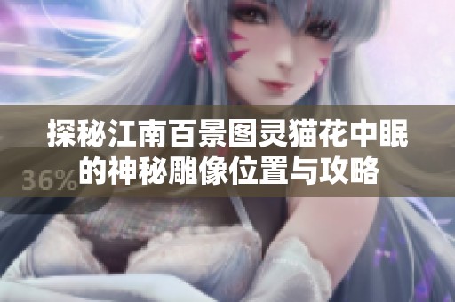 探秘江南百景图灵猫花中眠的神秘雕像位置与攻略