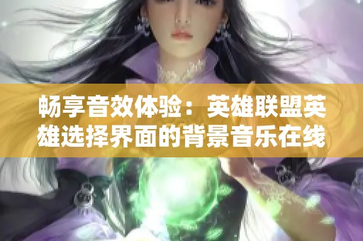 畅享音效体验：英雄联盟英雄选择界面的背景音乐在线免费收听