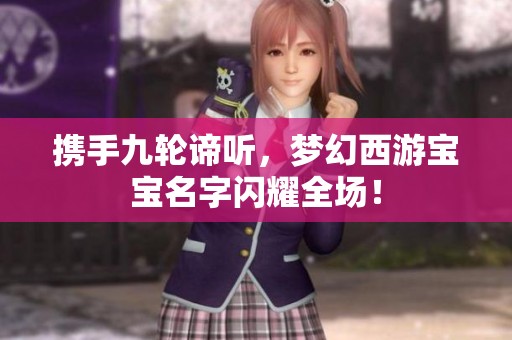 携手九轮谛听，梦幻西游宝宝名字闪耀全场！