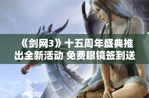 《剑网3》十五周年盛典推出全新活动 免费眼镜签到送好礼