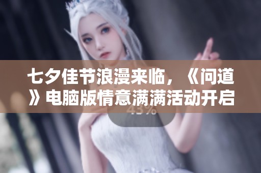 七夕佳节浪漫来临，《问道》电脑版情意满满活动开启