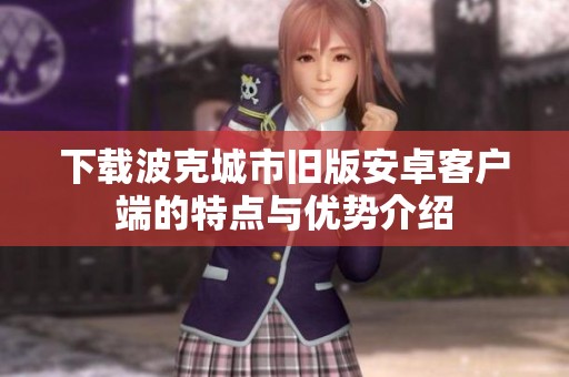 下载波克城市旧版安卓客户端的特点与优势介绍
