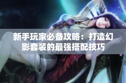 新手玩家必备攻略：打造幻影套装的最强搭配技巧