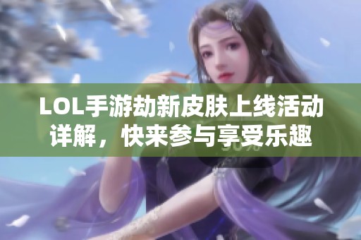 LOL手游劫新皮肤上线活动详解，快来参与享受乐趣