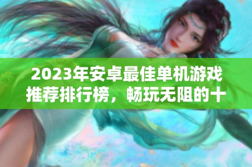 2023年安卓最佳单机游戏推荐排行榜，畅玩无阻的十大热门游戏