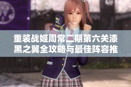 重装战姬周常二期第六关漆黑之翼全攻略与最佳阵容推荐