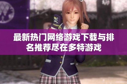 最新热门网络游戏下载与排名推荐尽在多特游戏
