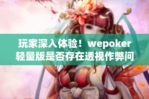 玩家深入体验！wepoker轻量版是否存在透视作弊问题解析