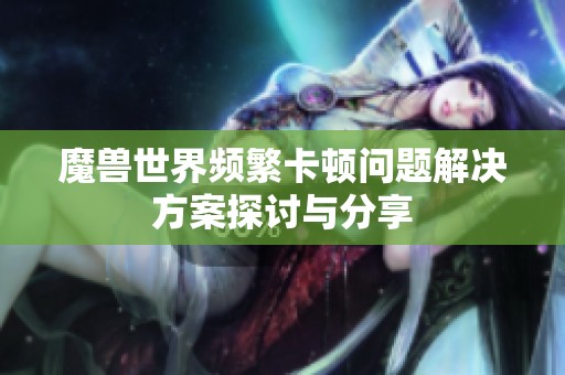 魔兽世界频繁卡顿问题解决方案探讨与分享