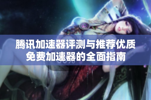 腾讯加速器评测与推荐优质免费加速器的全面指南