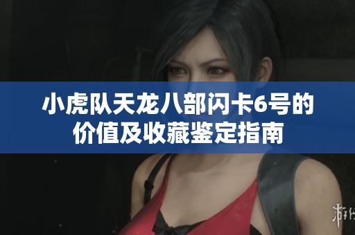 小虎队天龙八部闪卡6号的价值及收藏鉴定指南
