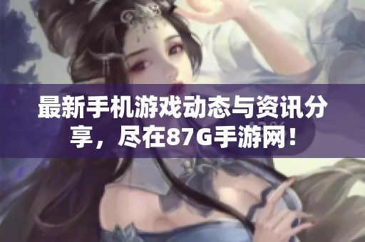 最新手机游戏动态与资讯分享，尽在87G手游网！