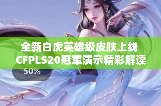 全新白虎英雄级皮肤上线 CFPLS20冠军演示精彩解读