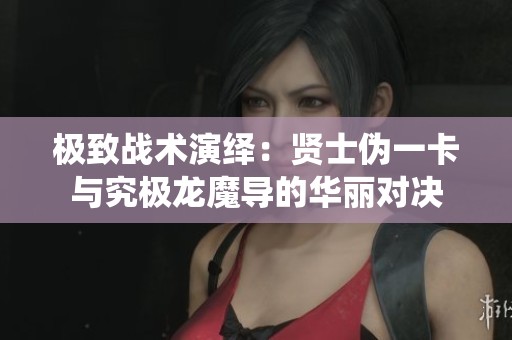 极致战术演绎：贤士伪一卡与究极龙魔导的华丽对决