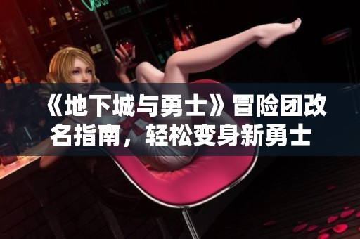 《地下城与勇士》冒险团改名指南，轻松变身新勇士