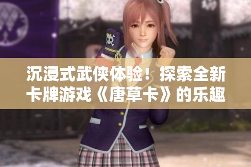 沉浸式武侠体验！探索全新卡牌游戏《唐草卡》的乐趣