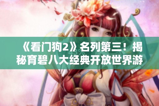 《看门狗2》名列第三！揭秘育碧八大经典开放世界游戏