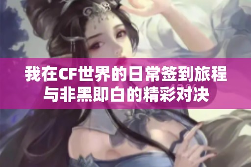 我在CF世界的日常签到旅程与非黑即白的精彩对决