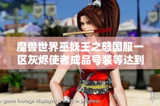 魔兽世界巫妖王之怒国服一区灰烬使者成品号装等达到20的详细解析