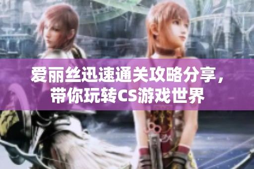 爱丽丝迅速通关攻略分享，带你玩转CS游戏世界