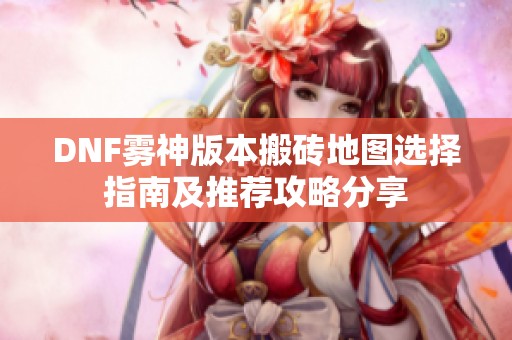 DNF雾神版本搬砖地图选择指南及推荐攻略分享
