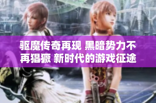 驱魔传奇再现 黑暗势力不再猖獗 新时代的游戏征途