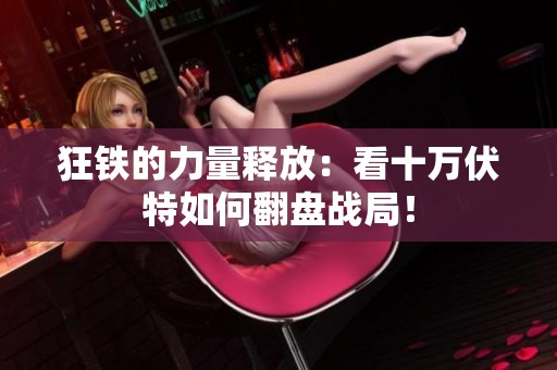 狂铁的力量释放：看十万伏特如何翻盘战局！