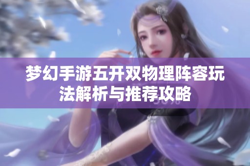 梦幻手游五开双物理阵容玩法解析与推荐攻略