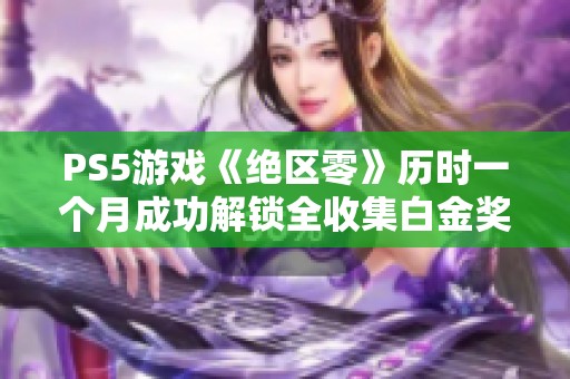 PS5游戏《绝区零》历时一个月成功解锁全收集白金奖杯
