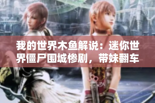 我的世界木鱼解说：迷你世界僵尸围城惨剧，带妹翻车的无奈日常