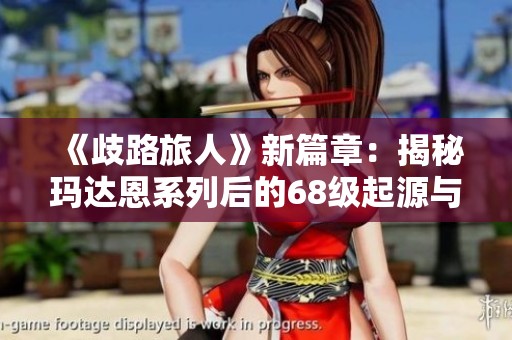 《歧路旅人》新篇章：揭秘玛达恩系列后的68级起源与69级狂战之路