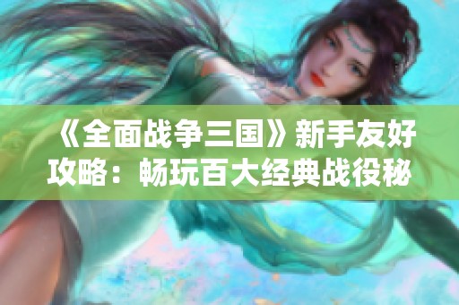 《全面战争三国》新手友好攻略：畅玩百大经典战役秘籍
