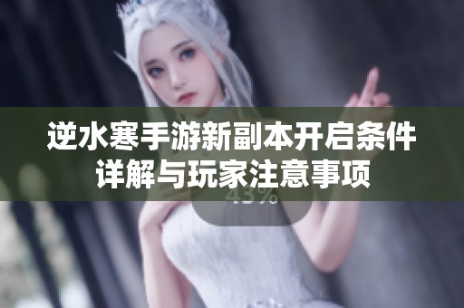 逆水寒手游新副本开启条件详解与玩家注意事项