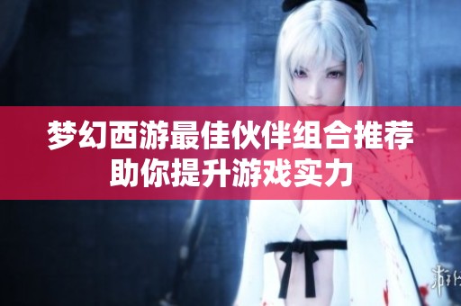 梦幻西游最佳伙伴组合推荐助你提升游戏实力