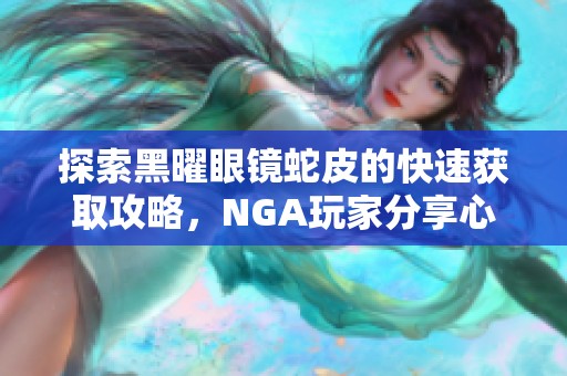 探索黑曜眼镜蛇皮的快速获取攻略，NGA玩家分享心得