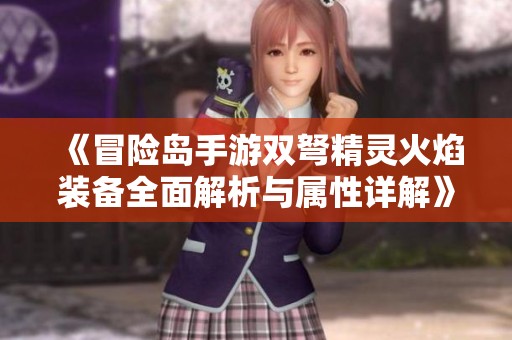 《冒险岛手游双弩精灵火焰装备全面解析与属性详解》