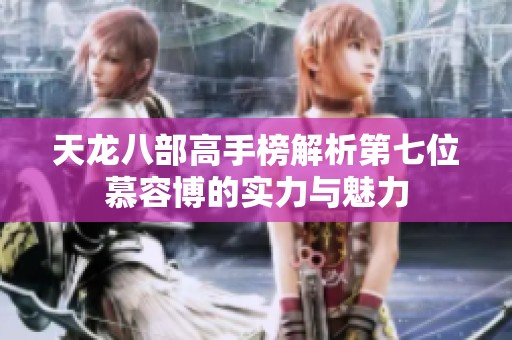 天龙八部高手榜解析第七位慕容博的实力与魅力