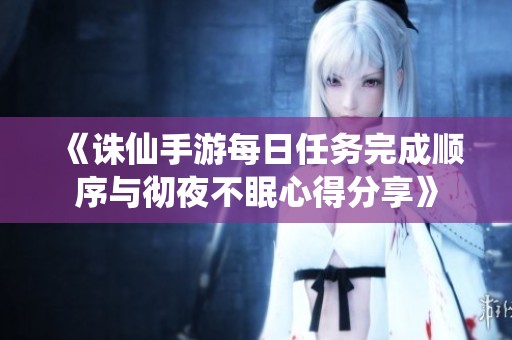 《诛仙手游每日任务完成顺序与彻夜不眠心得分享》