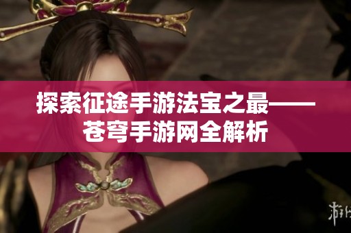 探索征途手游法宝之最——苍穹手游网全解析