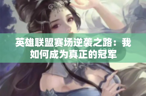 英雄联盟赛场逆袭之路：我如何成为真正的冠军
