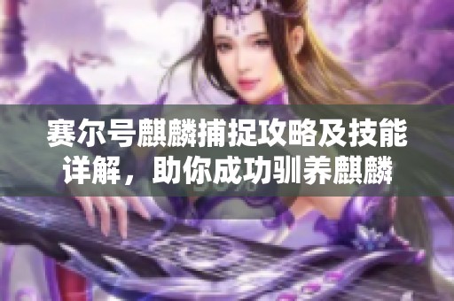 赛尔号麒麟捕捉攻略及技能详解，助你成功驯养麒麟
