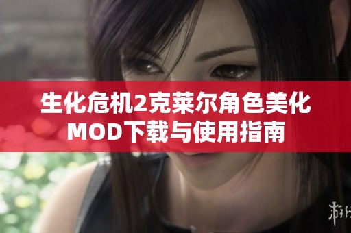 生化危机2克莱尔角色美化MOD下载与使用指南