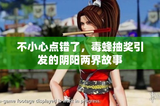 不小心点错了，毒蜂抽奖引发的阴阳两界故事