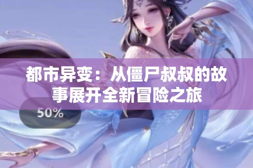 都市异变：从僵尸叔叔的故事展开全新冒险之旅