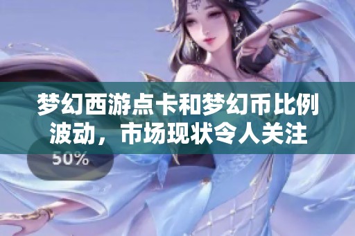梦幻西游点卡和梦幻币比例波动，市场现状令人关注